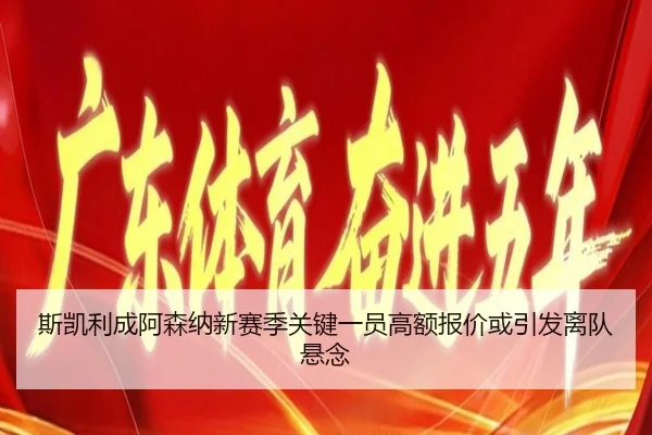斯凯利成阿森纳新赛季关键一员高额报价或引发离队悬念（sports）