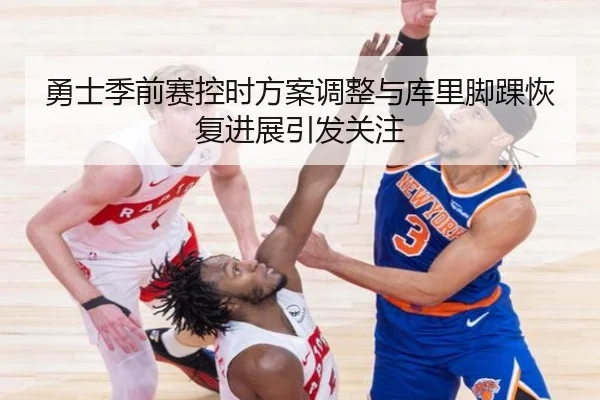 勇士季前赛控时方案调整与库里脚踝恢复进展引发关注（sports）