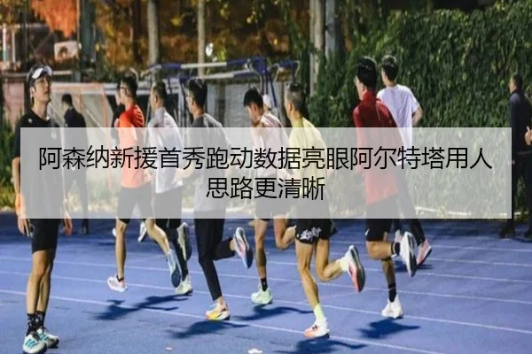 阿森纳新援首秀跑动数据亮眼阿尔特塔用人思路更清晰（sports）