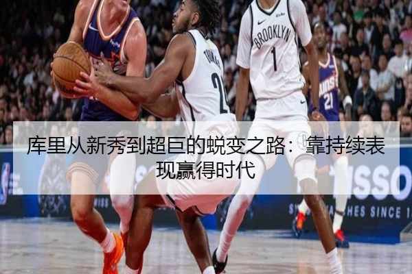库里从新秀到超巨的蜕变之路：靠持续表现赢得时代（sports）